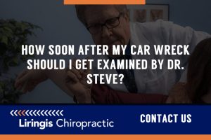 How soon after my car wreck should I get examined by Dr. Steve or Dr. Hall?